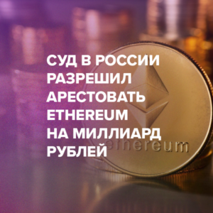 Суд в России разрешил арестовать Ethereum на миллиард рублей
