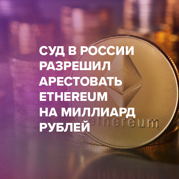 Суд в России разрешил арестовать Ethereum на миллиард рублей