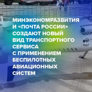 Минэкономразвития и «Почта России» создают новый вид транспортного сервиса с применением беспилотных авиационных систем