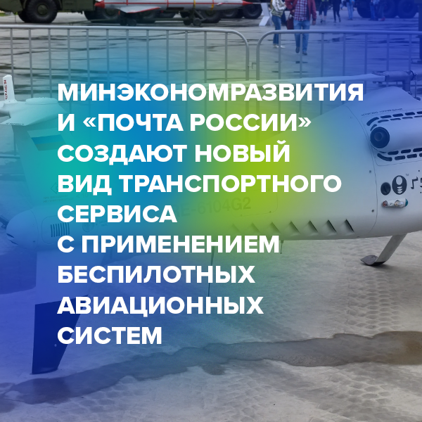 Минэкономразвития и «Почта России» создают новый вид транспортного сервиса с применением беспилотных авиационных систем