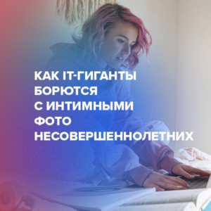 Как IT-гиганты борются с интимными фото несовершеннолетних