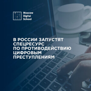 В России запустят спецресурс по противодействию цифровым преступлениям