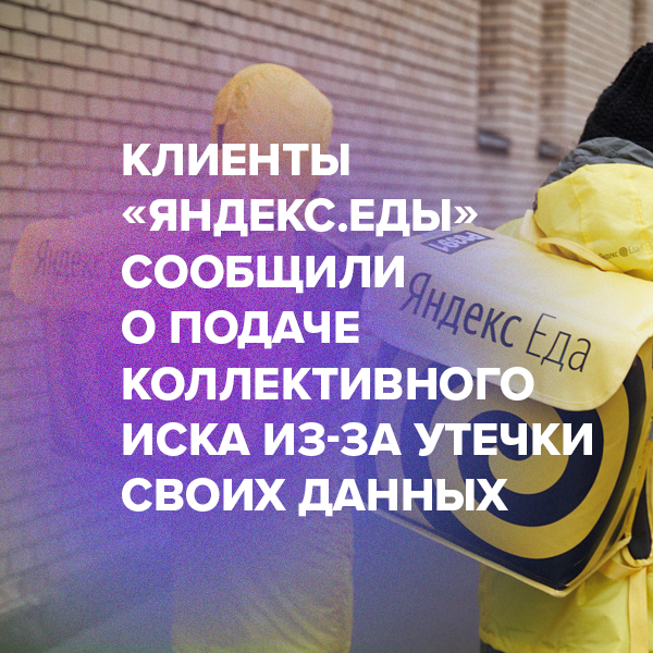 Клиенты «Яндекс.Еды» сообщили о подаче коллективного иска из-за утечки своих данных