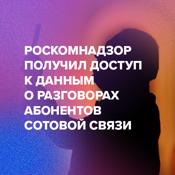 Роскомнадзор получил доступ к данным о разговорах абонентов сотовой связи