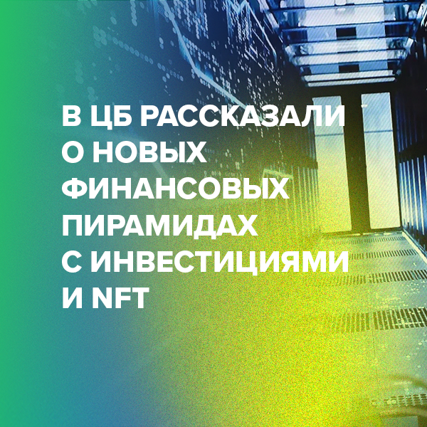 В ЦБ рассказали о новых финансовых пирамидах с инвестициями и NFT