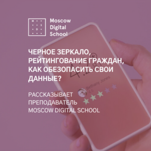 Черное зеркало, рейтингование граждан, как обезопасить свои персональные данные? Рассказывает преподаватель Moscow Digital School