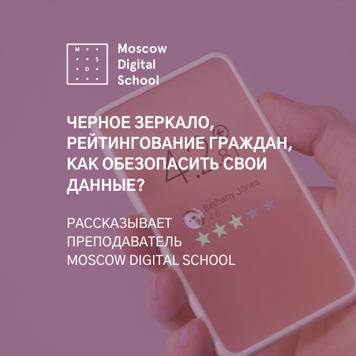 Черное зеркало, рейтингование граждан, как обезопасить свои персональные данные? Рассказывает преподаватель Moscow Digital School