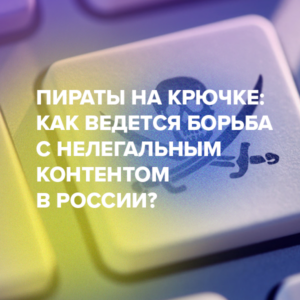 Пираты на крючке: как ведется борьба с нелегальным контентом в России?