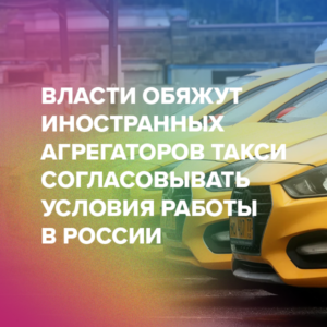Власти обяжут иностранных агрегаторов такси согласовывать условия работы в России