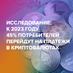 Исследование: к 2023 году 45% потребителей перейдут на платежи в криптовалютах