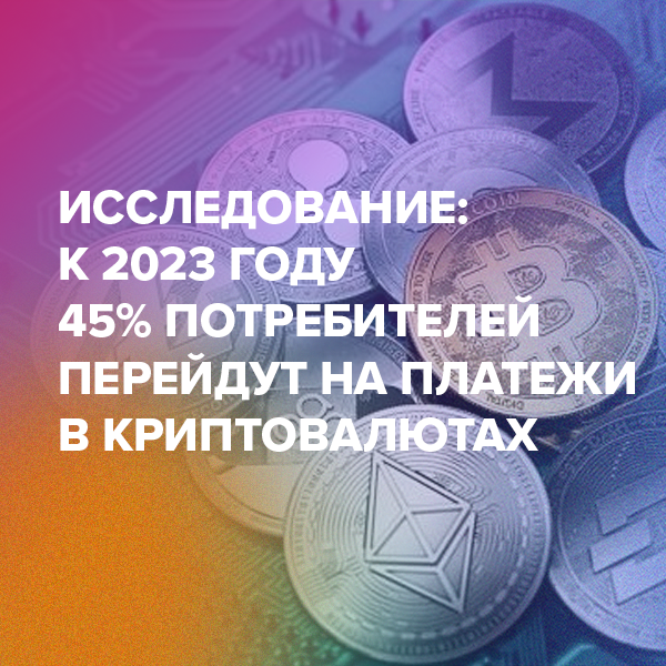 Исследование: к 2023 году 45% потребителей перейдут на платежи в криптовалютах