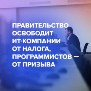 Правительство освободит ИT-компании от налога, программистов — от призыва