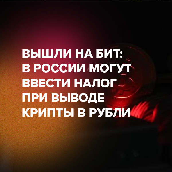 Вышли на бит: в России могут ввести налог при выводе крипты в рубли