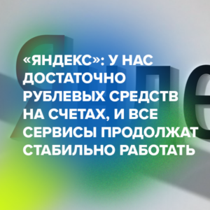 «Яндекс»: у нас достаточно рублевых средств на счетах, и все сервисы продолжат стабильно работать
