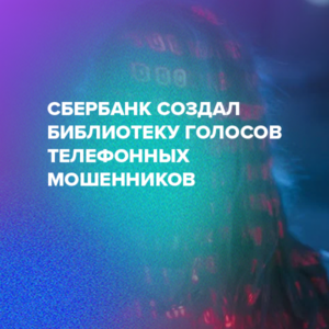Сбербанк создал библиотеку голосов телефонных мошенников