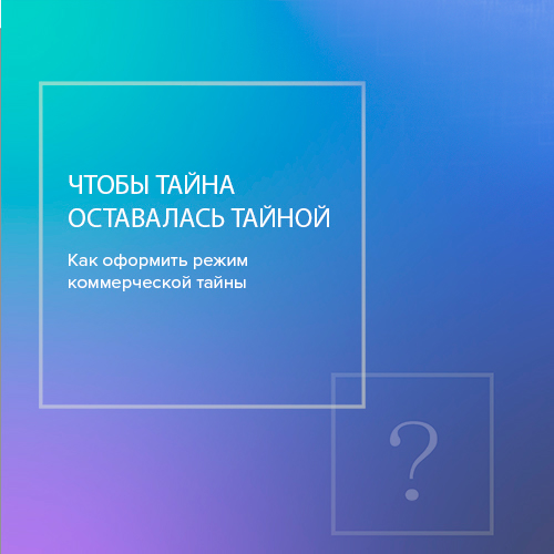 Чтобы тайна осталась тайной. Как оформить режим коммерческой тайны