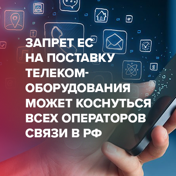 Запрет ЕС на поставку телеком-оборудования может коснуться всех операторов связи в РФ