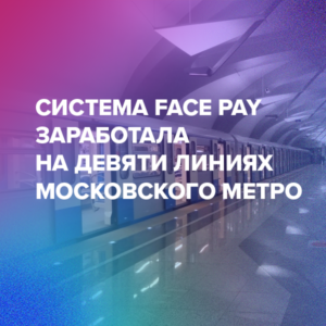 Система Face Pay заработала на девяти линиях московского метро