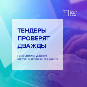Госкомпаниям усложнят закупку иностранных IT-решений