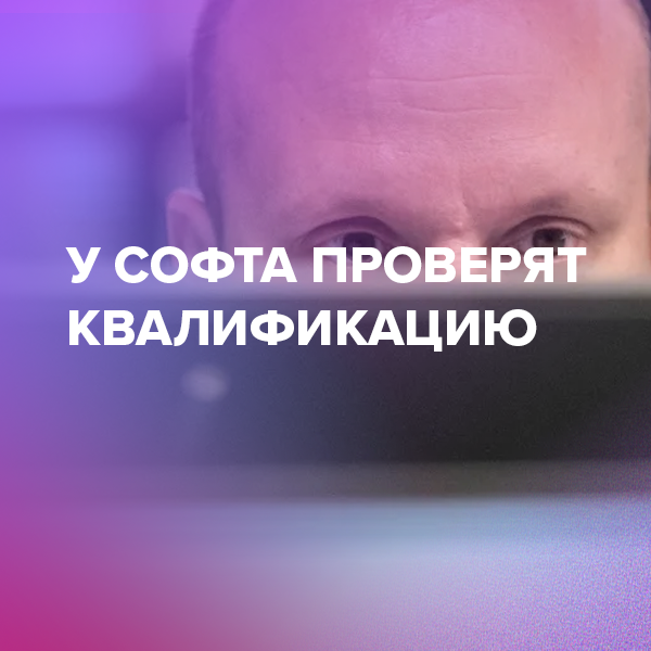 У софта проверят квалификацию