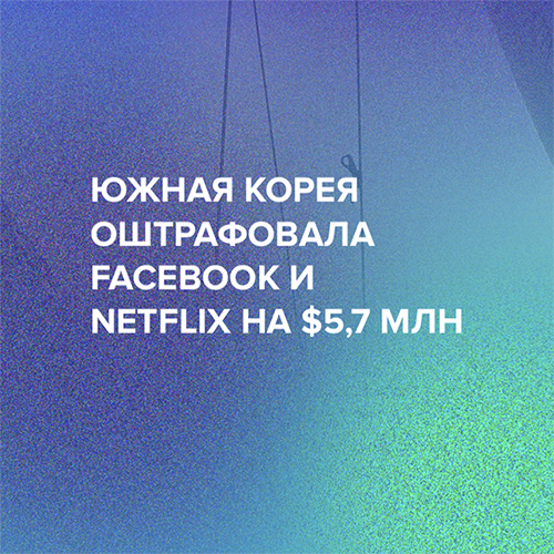 Южная Корея оштрафовала Facebook и Netflix на $5,7 млн
