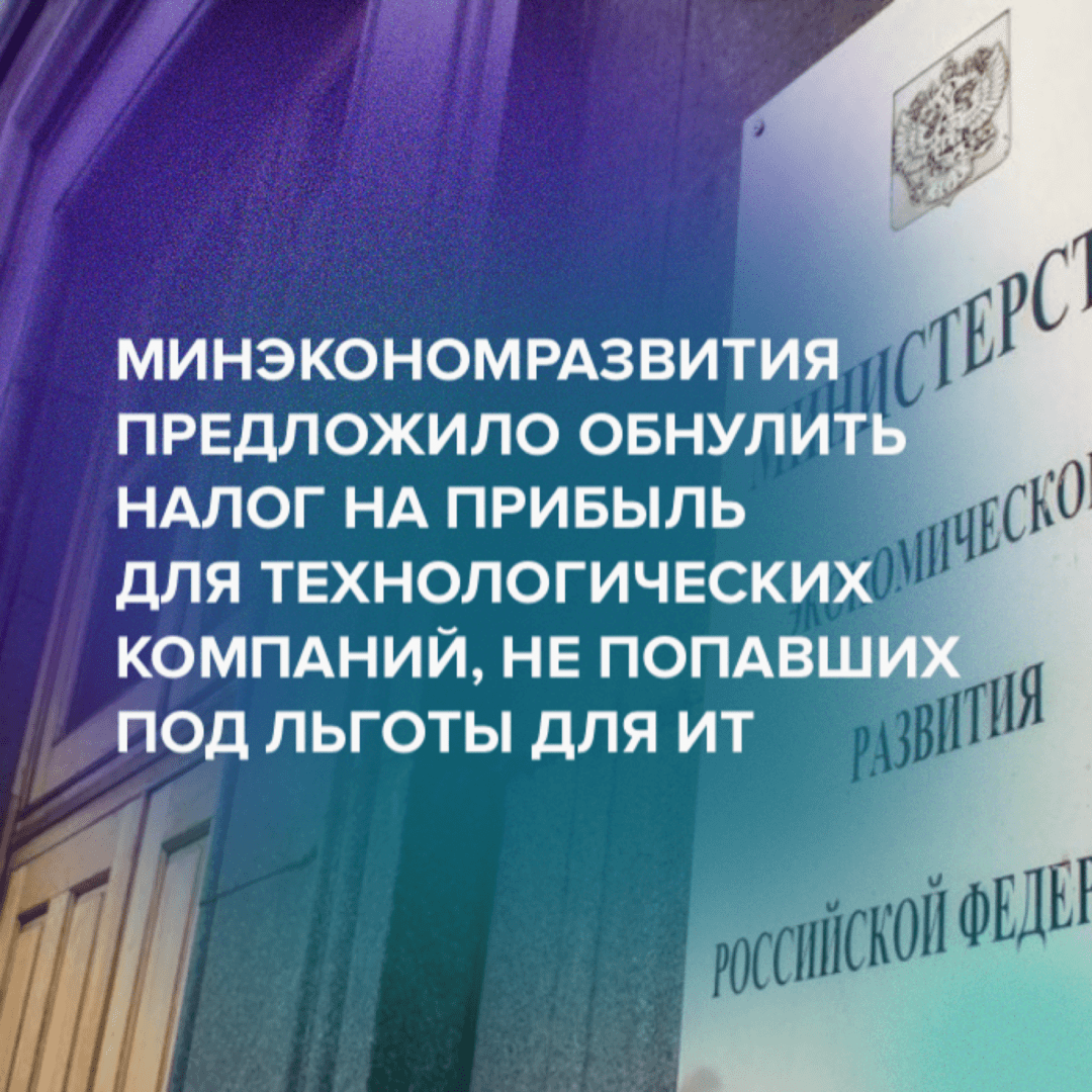 Минэкономразвития предложило обнулить налог на прибыль для технологических компаний, не попавших под льготы для ИТ