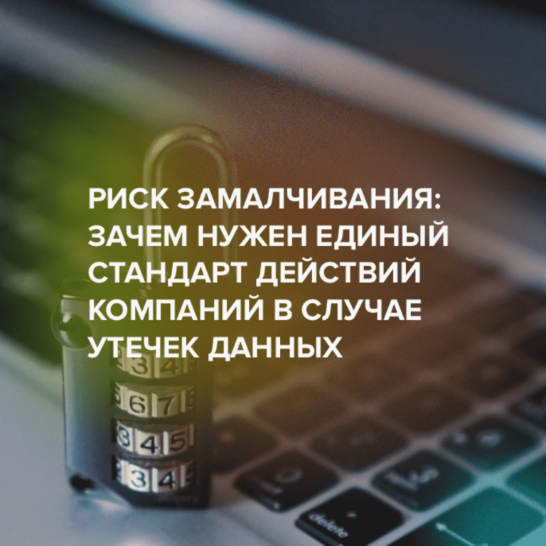 Риск замалчивания: зачем нужен единый стандарт действий компаний в случае утечек данных