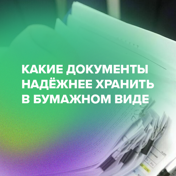 Какие документы надёжнее хранить в бумажном виде