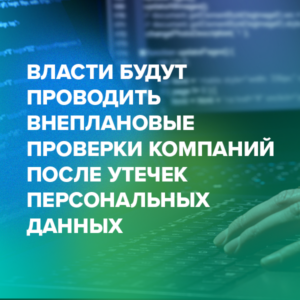 Власти будут проводить внеплановые проверки компаний после утечек персональных данных