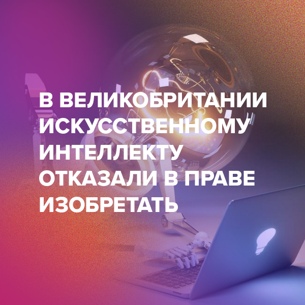 В Великобритании искусственному интеллекту отказали в праве изобретать