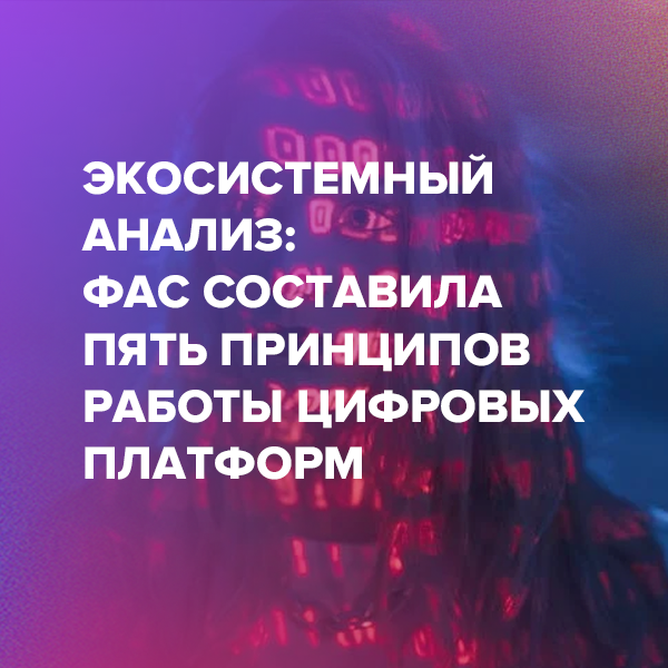 Экосистемный анализ: ФАС составила пять принципов работы цифровых платформ