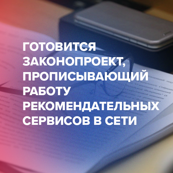 Готовится законопроект, прописывающий работу рекомендательных сервисов в Сети