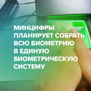 Минцифры планирует собрать всю биометрию в Единую биометрическую систему